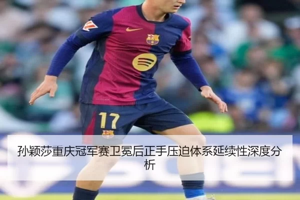 sun-ying-sha-chong-qing-guan-jun-sai-wei-mian-hou-zheng-shou-ya-po-ti-xi-yan-xu-xing-shen-du-fen-xi-2-489.jpg